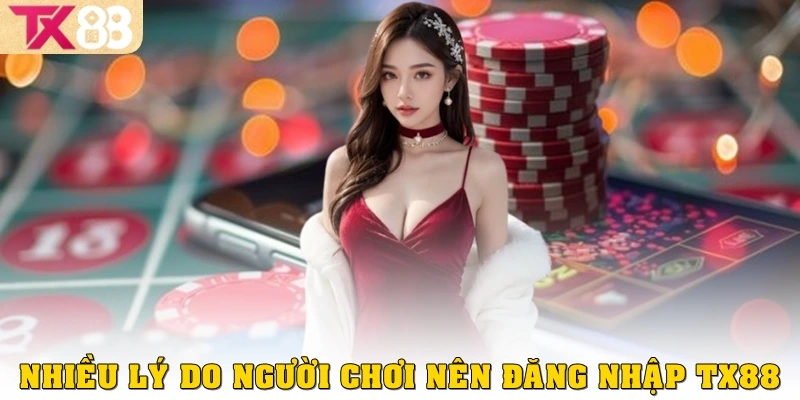 Đăng Nhập TX88 1 Nhiều lý do người chơi nên đăng nhập TX88